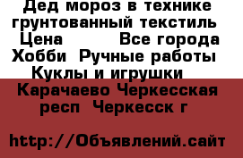 Дед мороз в технике грунтованный текстиль › Цена ­ 700 - Все города Хобби. Ручные работы » Куклы и игрушки   . Карачаево-Черкесская респ.,Черкесск г.
